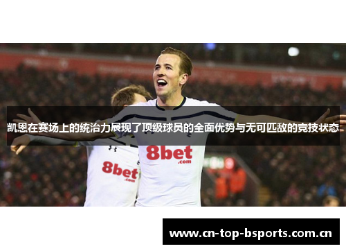凯恩在赛场上的统治力展现了顶级球员的全面优势与无可匹敌的竞技状态