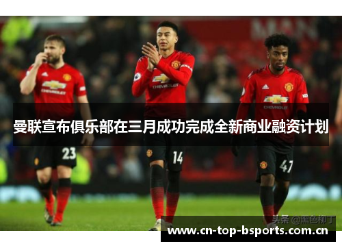 曼联宣布俱乐部在三月成功完成全新商业融资计划 曼联宣布俱乐部在三月成功完成全新商业融资计划